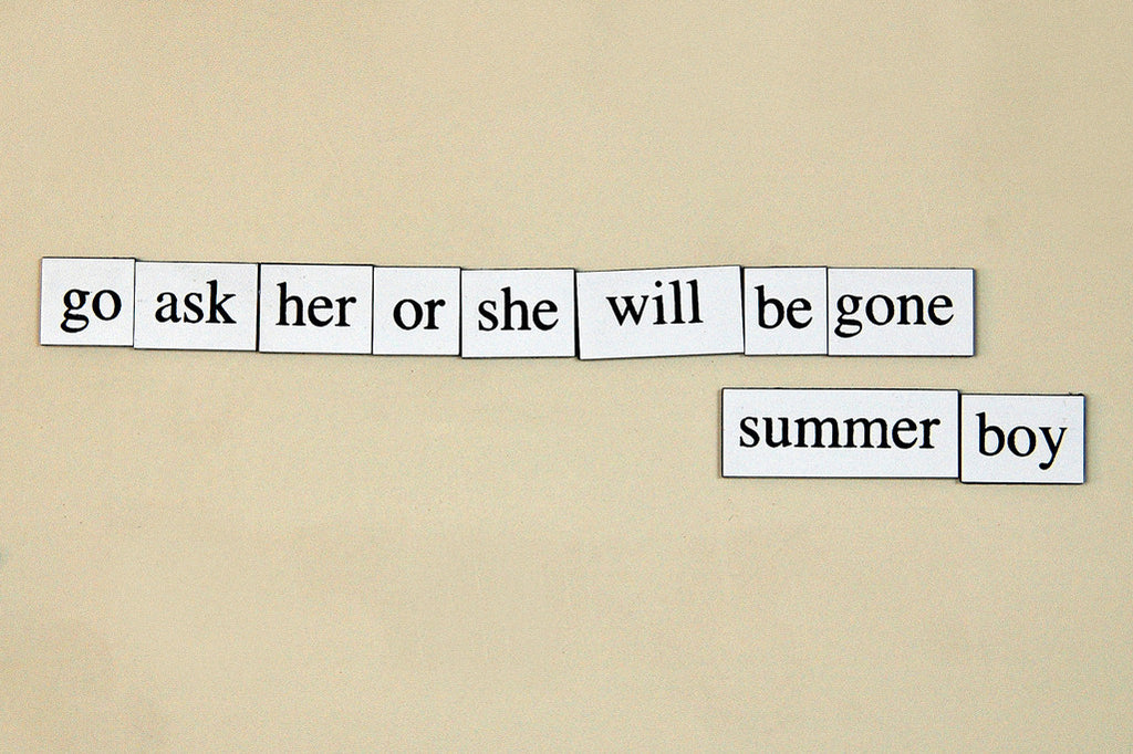 "Go Ask Her Or She Will Be Gone, Summer Boy" ~ Words from my fridge. Photo by Ann Woodall